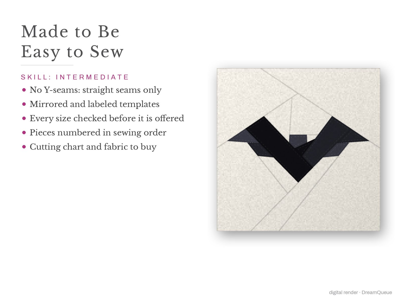 Bat: Skill level intermediate: no Y-seams, mirrored and labeled templates, every size checked, pieces numbered in sewing order, cutting chart and fabric to buy