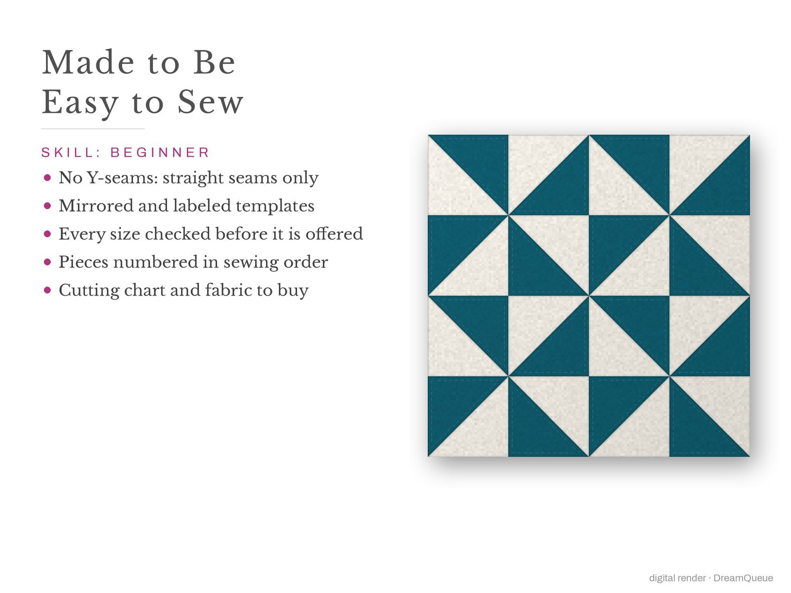 Half-Square Triangles: Skill level beginner: no Y-seams, mirrored and labeled templates, every size checked, pieces numbered in sewing order, cutting chart and fabric to buy